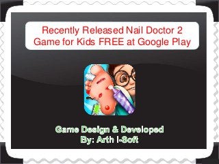 Recently Released Nail Doctor 2
Game for Kids FREE at Google Play
 