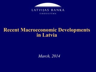 Recent Macroeconomic Developments
in Latvia

March, 2014

 