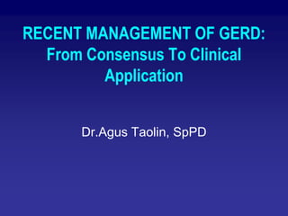 RECENT MANAGEMENT OF GERD: From Consensus To Clinical Application 
Dr.Agus Taolin, SpPD  