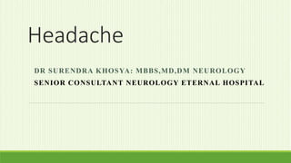 Headache
DR SURENDRA KHOSYA: MBBS,MD,DM NEUROLOGY
SENIOR CONSULTANT NEUROLOGY ETERNAL HOSPITAL
 