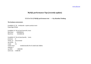 www.yhd.com
MySQL performance Tips (recently update)
5.5.32 vs 5.6.12 MySQL performance test -----by yihaodian Tomleng.
The Hardware environment：
[root@db-2-9 ~]# dmidecode -s system-product-name
PowerEdge R720xd
[root@db-2-9 ~]# cat /proc/meminfo |more
MemTotal: 65962096 kB
MemFree: 54150924 kB
[root@db-2-9 ~]# cat /proc/cpuinfo |more
processor : 0
vendor_id : GenuineIntel
cpu family : 6
model : 45
model name: Intel(R) Xeon(R) CPU E5-2620 0 @ 2.00GHz
stepping: 7
cpu MHz : 2000.059
cache size : 15360 KB
 