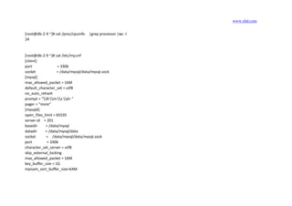 www.yhd.com
[root@db-2-9 ~]# cat /proc/cpuinfo |grep processor |wc -l
24
[root@db-2-9 ~]# cat /etc/my.cnf
[client]
port = 3306
socket = /data/mysql/data/mysql.sock
[mysql]
max_allowed_packet = 16M
default_character_set = utf8
no_auto_rehash
prompt = "R:m:s d> "
pager = "more"
[mysqld]
open_files_limit = 65535
server-id = 201
basedir = /data/mysql
datadir = /data/mysql/data
socket = /data/mysql/data/mysql.sock
port = 3306
character_set_server = utf8
skip_external_locking
max_allowed_packet = 16M
key_buffer_size = 1G
myisam_sort_buffer_size=64M
 
