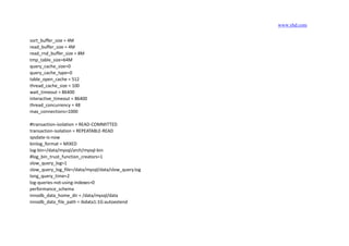 www.yhd.com
sort_buffer_size = 4M
read_buffer_size = 4M
read_rnd_buffer_size = 8M
tmp_table_size=64M
query_cache_size=0
query_cache_type=0
table_open_cache = 512
thread_cache_size = 100
wait_timeout = 86400
interactive_timeout = 86400
thread_concurrency = 48
max_connections=1000
#transaction-isolation = READ-COMMITTED
transaction-isolation = REPEATABLE-READ
sysdate-is-now
binlog_format = MIXED
log-bin=/data/mysql/arch/mysql-bin
#log_bin_trust_function_creators=1
slow_query_log=1
slow_query_log_file=/data/mysql/data/slow_query.log
long_query_time=2
log-queries-not-using-indexes=0
performance_schema
innodb_data_home_dir = /data/mysql/data
innodb_data_file_path = ibdata1:1G:autoextend
 