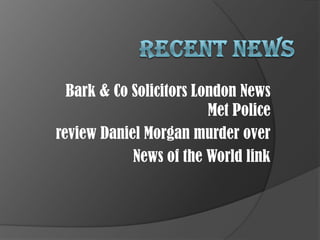 Bark & Co Solicitors London News
                         Met Police
review Daniel Morgan murder over
            News of the World link
 