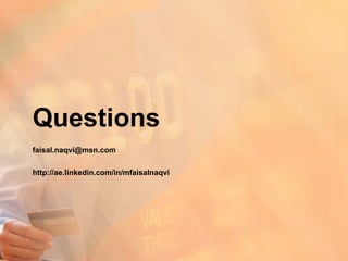 Questions
faisal.naqvi@msn.com

http://ae.linkedin.com/in/mfaisalnaqvi
 