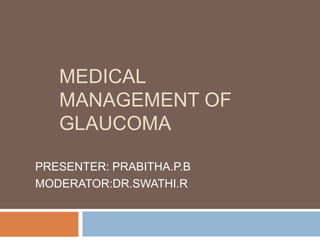 MEDICAL
MANAGEMENT OF
GLAUCOMA
PRESENTER: PRABITHA.P.B
MODERATOR:DR.SWATHI.R
 