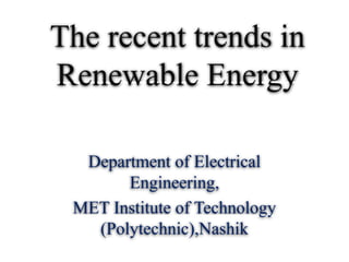 The recent trends in
Renewable Energy
Department of Electrical
Engineering,
MET Institute of Technology
(Polytechnic),Nashik
 