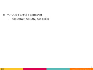 Copyright	©	DeNA	Co.,Ltd.	All	Rights	Reserved.
n ベースライン⼿法：SRResNet
⁃ SRResNet, SRGAN, and EDSR
17
 