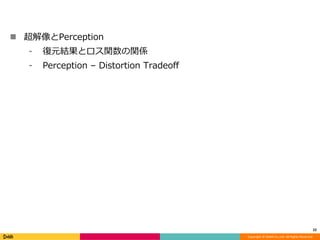 Copyright	©	DeNA	Co.,Ltd.	All	Rights	Reserved.
n 超解像とPerception
⁃ 復元結果とロス関数の関係
⁃ Perception – Distortion Tradeoff
22
 