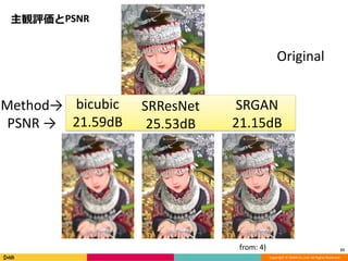 Copyright	©	DeNA	Co.,Ltd.	All	Rights	Reserved.
主観評価とPSNR
23
Original
SRResNet
25.53dB
SRGAN
21.15dB
bicubic
21.59dB
Method→
PSNR	→
from:	4)
 
