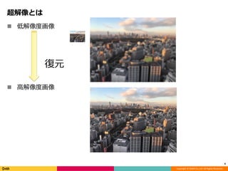 Copyright	©	DeNA	Co.,Ltd.	All	Rights	Reserved.
超解像とは
n 低解像度画像
n ⾼解像度画像
4
復元
 