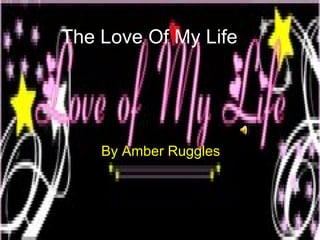 The Love Of My Life By Amber Ruggles   
