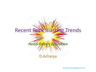Recent Rock Blasting Trends
Need Driven Evolution
D.Acharya
diwakar.acharya@gmail.com
 