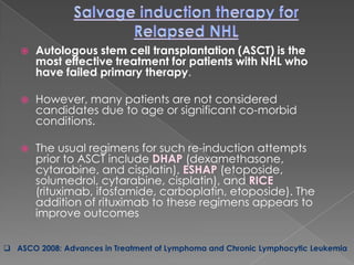 Reiman T, Finch D, Chua N, et al. Presentation at the 49th American Society of Hematology Annual Meeting and Exposition; Atlanta, GA. December 8-11, 2007:Bortezomib in Patients With Relapsed or Refractory Mantle Cell Lymphoma: The PINNACLE  trialThe proteasome inhibitor bortezomibhas shown promise as a novel therapy for NHL, and it is currently approved for patients with relapsed or refractory MCLIn the initial evaluation, 33% of relapsed or refractory MCL patients responded to bortezomibmonotherapy, including a CR in 8% of patientsUpdated results of the PINNACLE trial confirmed the efficacy of single-agent bortezomib for patients with relapsed or refractory MCL. A predictable and manageable safety profile, combined with durable responses, has led to the continued approval of bortezomib for these patients. Future studies of bortezomib-based regimens are underway to study its activity as a first-line therapy   Goy A, Bernstein S, Kahl B, et al. Durable responses with bortezomib in patients with relapsed or refractory mantle cell lymphoma: updated time-to-event analyses of the multicenter PINNACLE studyLenalidomide in Relapsed/Refractory Aggressive Non-Hodgkin’s Lymphoma with Prior Stem Cell TransplantThe NHL-002 study is an ongoing, multicenter, single-arm, open-label phase II trial designed to assess the safety and efficacy of lenalidomidemonotherapy in patients with relapsed or refractory aggressive NHLIn the first report, presented by Tuscano and colleagues The objective response rate in the MCL subset was 53%.The second report, by Vose and colleagues, sought to determine the efficacy of lenalidomidemonotherapy following stem cell transplant using a subset of NHL patients who had received a stem cell transplant prior to initiating the study treatment.The objective response rate in this subset of patients was 50%Importantly, all of these responses occurred in patients with favorable prognostic factors, including a low tumor burden (<50 cm2) and having 230 or more days since the time of their last rituximab doseVose JM, Tuscano JM, Justice G, et al. Presentation at the 49th American Society of Hematology Annual Meeting and Exposition; Atlanta, GA. December 8-11, 2007R-CHOP Followed by 90Y-Ibritumomab Tiuxetan in Untreated Mantle Cell Lymphoma90Y-ibritumomab tiuxetan is a novel radioimmunotherapeutic comprised of the anti-CD20 monoclonal antibody ibritumomab connected to the radioactive isotope yttrium-90 with the linker tiuxetanSeveral phase I and II clinical trials have established the efficacy of 90Y-ibritumomab tiuxetan in NHL patients, with OR rates of   74–83% 90Y-ibritumomab tiuxetan following R-CHOP had a relatively safe toxicity profile. Although 55% of patients experienced grade 3 or 4 neutropenia and 45% had grade 3 or 4 thrombocytopenia, all but 1 patient with thrombocytopenia recovered by 12 weeks following treatment. The study authors suggested that because the addition of 90Y-ibritumomab tiuxetan to R-CHOP produces prolonged FFS over that expected with R-CHOP alone, this is a potentially efficacious strategy for MCL patients with an otherwise poor prognosis   Smith MR, Zhang L, Gordon LI, et al. Eastern Cooperative Oncology Group study E1499. Presentation at the 49th American Society of Hematology Annual Meeting and Exposition; Atlanta, GA. December 8-11, 2007Lenalidomide in Combination With Rituximab: in Relapsed/Refractory Mantle Cell LymphomaBecause both lenalidomide and rituximab have activity in MCL, Wang and colleagues examined the efficacy of combining the two agents in a phase I/II clinical trial. The phase I portion of the study evaluated the safety of this combination, and further determined the maximal tolerated dose (MTD) of lenalidomide when combined with rituximab. In the initial phase I portion of the trial, an OR rate of 67% was achieved in the 6 patients who were administered the MTD .This early report reveals promising efficacy of the combination of lenalidomide with rituximab, and a further analysis of the ongoing phase II portion of this study will be used to confirm these results in a larger population of MCL patients   Wang M, Fayad L, Hagemeister F, et al. Presentation at the 49th American Society of Hematology Annual Meeting and Exposition; Atlanta, GA. December 8-11, 2007Bendamustine Plus Rituximab :in the First-line Treatment of Patients With Indolent and Mantle Cell LymphomasBendamustine is an alkylating agent with established activity in several malignancies. Single-agent bendamustine produced OR rates of 73% and 82.5% in two clinical studies of relapsed or refractory NHL patients Between Benzamustine +Rituximab Vs R-CHOP,both treatment combinations had similar activity, with a 93% OR rate in each treatment group.Bendamustine combination proved to be less toxic than the CHOP combination, with lower incidences of alopecia (0% vs 94%, respectively), grade 3 or 4 leucocytopenia (16% vs 41%), and infectious complications (23% vs 41%).    Taken together, these trials show that bendamustine is a safe and effective therapy for NHL patients. Future studies are planned to determine the efficacy of bendamustine as long-term maintenance therapy for patients with FL and other NHL malignancies