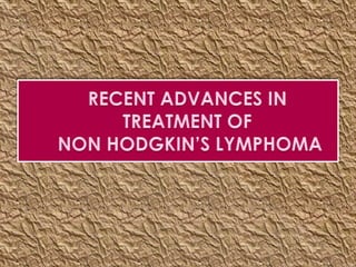 RECENT ADVANCES IN TREATMENT OF NON HODGKIN’S LYMPHOMA