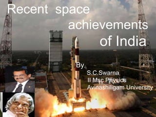 Recent space
achievements
of India.
By,
S.C.Swarna,
II Msc Physics,
Avinashiligam University.
,
 