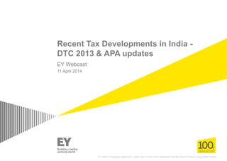 Recent Tax Developments in India -
DTC 2013 & APA updates
EY Webcast
11 April 2014
EY refers to the global organization, and/or one or more of the independent member firms of Ernst & Young Global Limited
 