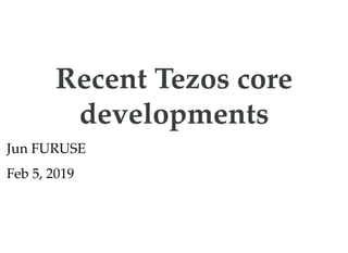 Recent Tezos coreRecent Tezos core
developmentsdevelopments
Jun FURUSE
Feb 5, 2019
 