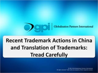 © 2001-2016 Globalization Partners International.
All rights reserved. Trade marks are property of their respective owners.
Recent Trademark Actions in China
and Translation of Trademarks:
Tread Carefully
 