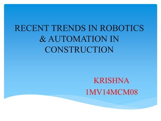 RECENT TRENDS IN ROBOTICS
& AUTOMATION IN
CONSTRUCTION
KRISHNA
1MV14MCM08
 