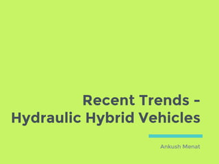 Recent Trends -
Hydraulic Hybrid Vehicles
Ankush Menat
 