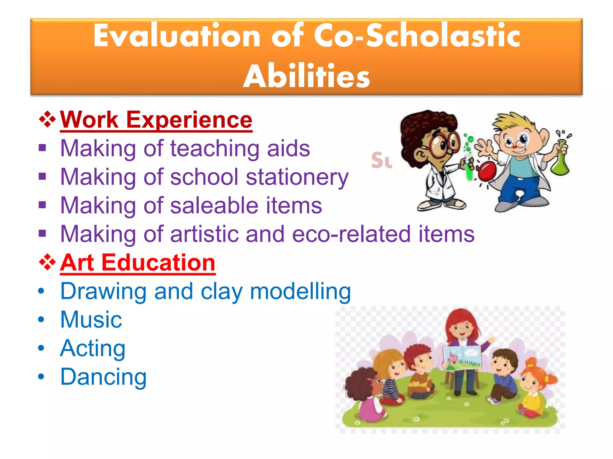 Suresh Babu G
Evaluation of Co-Scholastic
Abilities
Work Experience
 Making of teaching aids
 Making of school stationery
 Making of saleable items
 Making of artistic and eco-related items
Art Education
• Drawing and clay modelling
• Music
• Acting
• Dancing
 