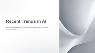 Recent Trends in AI
Artificial Intelligence has rapidly evolved in recent years, impacting
various industries.
 