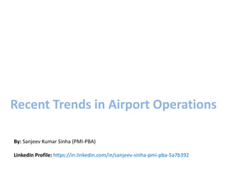Recent Trends in Airport Operations
By: Sanjeev Kumar Sinha (PMI-PBA)
LinkedIn Profile: https://in.linkedin.com/in/sanjeev-sinha-pmi-pba-5a7b392
 