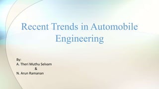 By:
A. Theri Muthu Selvam
&
N. Arun Ramanan
Recent Trends in Automobile
Engineering
 