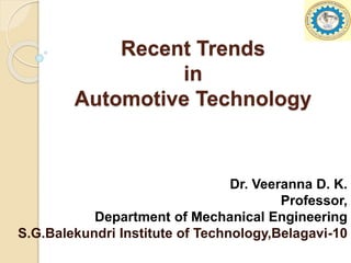 Recent Trends
in
Automotive Technology
Dr. Veeranna D. K.
Professor,
Department of Mechanical Engineering
S.G.Balekundri Institute of Technology,Belagavi-10
 