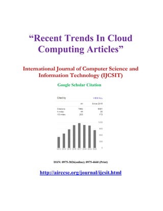 “Recent Trends In Cloud
Computing Articles”
International Journal of Computer Science and
Information Technology (IJCSIT)
Google Scholar Citation
ISSN: 0975-3826(online); 0975-4660 (Print)
http://airccse.org/journal/ijcsit.html
 