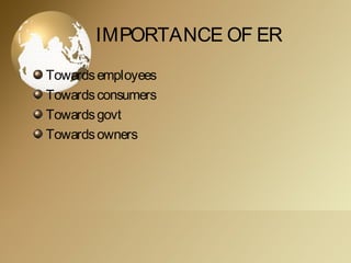 IMPORTANCE OF ER
Towardsemployees
Towardsconsumers
Towardsgovt
Towardsowners
 