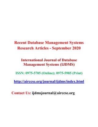 Recent Database Management Systems
Research Articles - September 2020
International Journal of Database
Management Systems (IJDMS)
ISSN: 0975-5705 (Online); 0975-5985 (Print)
http://airccse.org/journal/ijdms/index.html
Contact Us: ijdmsjournal@airccse.org
 
