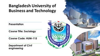 Bangladesh University of
Business and Technology
Presentation
Course Title: Sociology
Course Code: HUM-115
Department of Civil
engineering
 