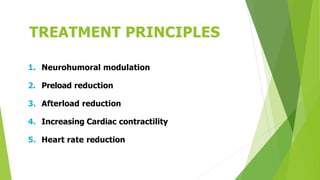 TREATMENT PRINCIPLES
1. Neurohumoral modulation
2. Preload reduction
3. Afterload reduction
4. Increasing Cardiac contractility
5. Heart rate reduction
 