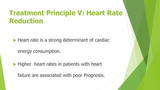 Treatment Principle V: Heart Rate
Reduction
 Heart rate is a strong determinant of cardiac
energy consumption.
 Higher heart rates in patients with heart
failure are associated with poor Prognosis.
 