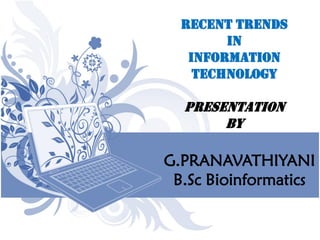 Recent Trends
in
Information
Technology
presentation
by
G.PRANAVATHIYANI
B.Sc Bioinformatics
 
