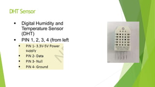 DHT Sensor
 Digital Humidity and
Temperature Sensor
(DHT)
 PIN 1, 2, 3, 4 (from left
to right)
16
 