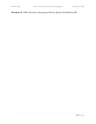 Shuhab-u-Tariq             Recent Trends in Modern Operations Management   Candidate ID: 389552



Stevenson, W. (2005). Operations Management (8th ed.). Boston: Irwin/McGraw-Hill.




                                                                                 10 | P a g e
 