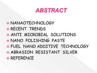  NANAOTECHNOLOGY
 RECENT TRENDS
 ANTI MICROBIAL SOLUTIONS
 NANO POLISHING PASTE
 FUEL NANO ADDITIVE TECHNOLOGY
 ABRASION RESISTANT SILVER
 REFERENCE
 