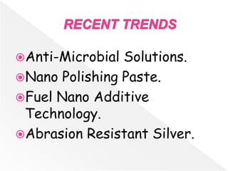 Anti-Microbial Solutions.
Nano Polishing Paste.
Fuel Nano Additive
Technology.
Abrasion Resistant Silver.
 
