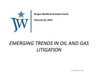 © Jackson Walker L.L.P. 2015
EMERGING TRENDS IN OIL AND GAS
LITIGATION
Reagan Marble & Amanda Crouch
February 25, 2019
 