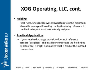 XOG Operating, LLC, cont.
• Holding:
– Field rules. Chesapeake was allowed to retain the maximum
allowable acreage allowed...