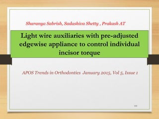 110
Light wire auxiliaries with pre-adjusted
edgewise appliance to control individual
incisor torque
APOS Trends in Orthodontics January 2015, Vol 5, Issue 1
Sharanya Sabrish, Sadashiva Shetty , Prakash AT
 