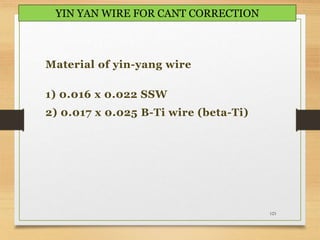 123
YIN YAN WIRE FOR CANT CORRECTION
Material of yin-yang wire
1) 0.016 x 0.022 SSW
2) 0.017 x 0.025 B-Ti wire (beta-Ti)
 