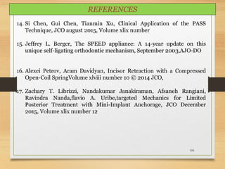 158
14. Si Chen, Gui Chen, Tianmin Xu, Clinical Application of the PASS
Technique, JCO august 2015, Volume xlix number
15. Jeffrey L. Berger, The SPEED appliance: A 14-year update on this
unique self-ligating orthodontic mechanism, September 2003,AJO-DO
16. Alexei Petrov, Aram Davidyan, Incisor Retraction with a Compressed
Open-Coil SpringVolume xlviii number 10 © 2014 JCO,
17. Zachary T. Librizzi, Nandakumar Janakiraman, Afsaneh Rangiani,
Ravindra Nanda,flavio A. Uribe,targeted Mechanics for Limited
Posterior Treatment with Mini-Implant Anchorage, JCO December
2015, Volume xlix number 12
REFERENCES
 