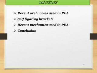 3
 Recent arch wires used in PEA
 Self ligating brackets
 Recent mechanics used in PEA
 Conclusion
CONTENTS
 