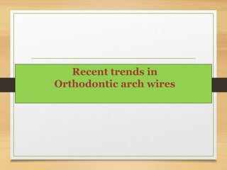 Recent trends in
Orthodontic arch wires
 