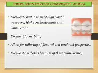 • Excellent combination of high elastic
recovery, high tensile strength and
low weight.
• Excellent formability
• Allow for tailoring of flexural and torsional properties.
• Excellent aesthetics because of their translucency.
FIBRE REINFORCED COMPOSITE WIRES
 