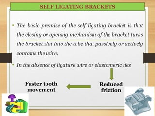 • The basic premise of the self ligating bracket is that
the closing or opening mechanism of the bracket turns
the bracket slot into the tube that passively or actively
contains the wire.
• In the absence of ligature wire or elastomeric ties
88
SELF LIGATING BRACKETS
Reduced
friction
Faster tooth
movement
 
